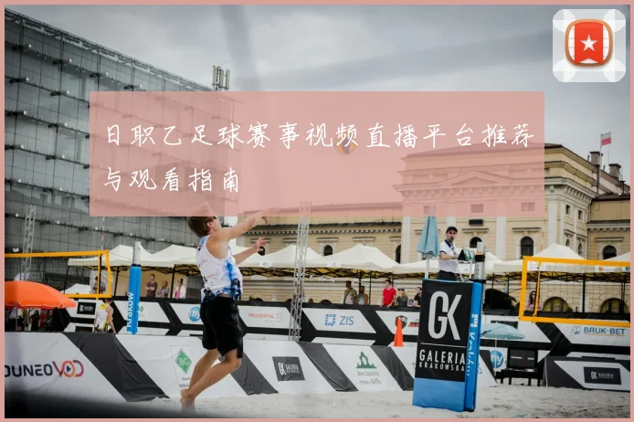 日职乙足球赛事视频直播平台推荐与观看指南