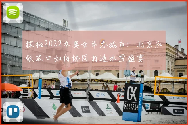 探秘2022冬奥会举办城市：北京和张家口如何协同打造冰雪盛宴