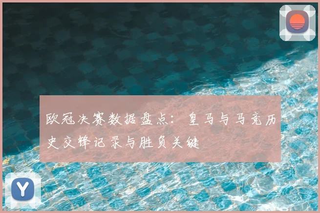 欧冠决赛数据盘点：皇马与马竞历史交锋记录与胜负关键