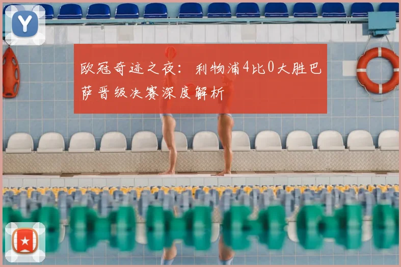 欧冠奇迹之夜：利物浦4比0大胜巴萨晋级决赛深度解析