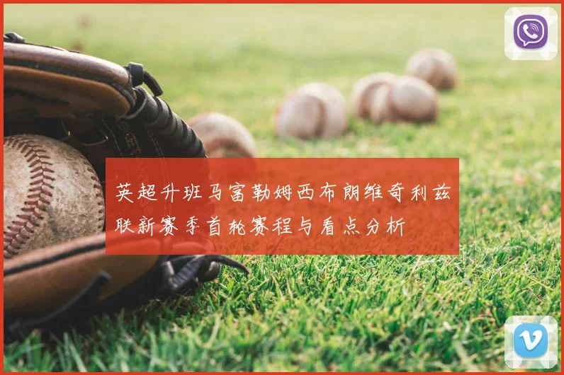 英超升班马富勒姆西布朗维奇利兹联新赛季首轮赛程与看点分析