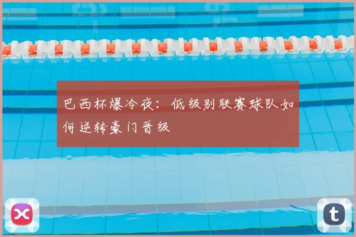 巴西杯爆冷夜：低级别联赛球队如何逆转豪门晋级