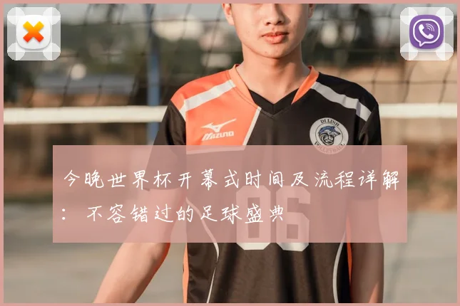 今晚世界杯开幕式时间及流程详解：不容错过的足球盛典