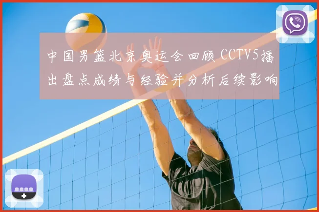 中国男篮北京奥运会回顾 CCTV5播出盘点成绩与经验并分析后续影响