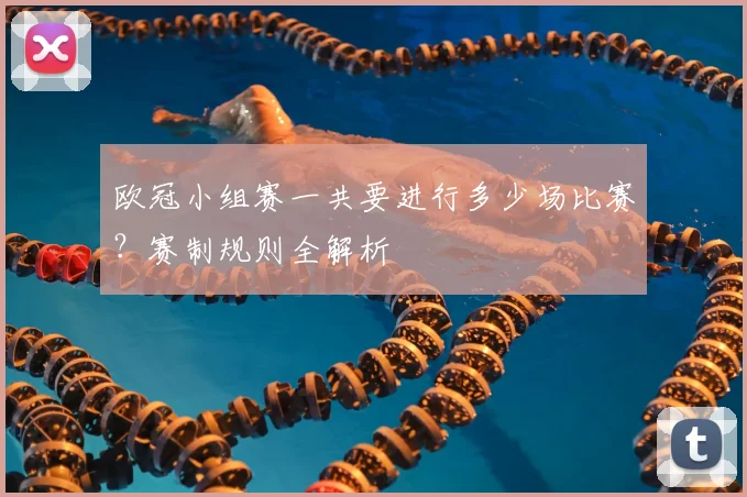 欧冠小组赛一共要进行多少场比赛？赛制规则全解析
