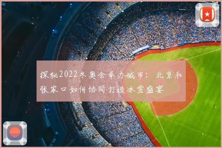 探秘2022冬奥会举办城市：北京和张家口如何协同打造冰雪盛宴