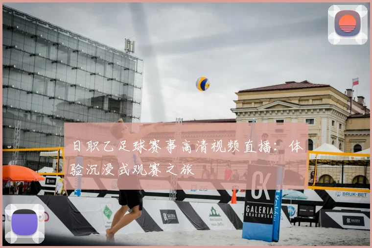 日职乙足球赛事高清视频直播：体验沉浸式观赛之旅