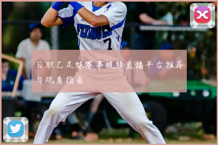 日职乙足球赛事视频直播平台推荐与观看指南